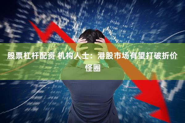 股票杠杆配资 机构人士：港股市场有望打破折价怪圈