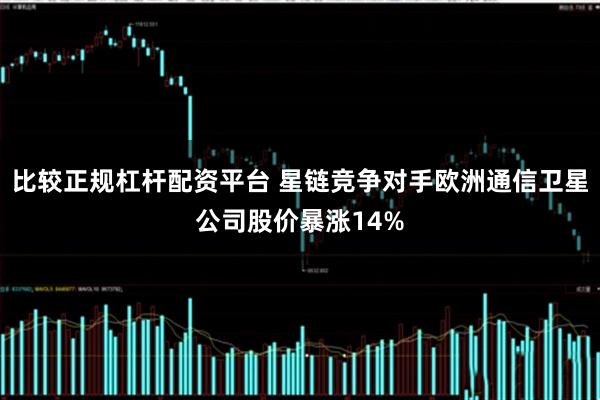 比较正规杠杆配资平台 星链竞争对手欧洲通信卫星公司股价暴涨14%