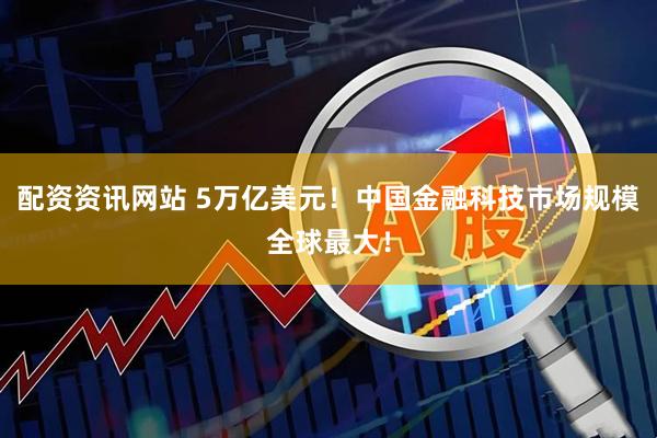 配资资讯网站 5万亿美元！中国金融科技市场规模全球最大！