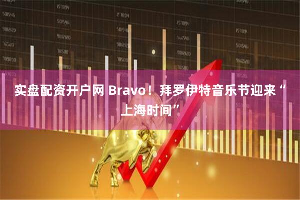 实盘配资开户网 Bravo！拜罗伊特音乐节迎来“上海时间”