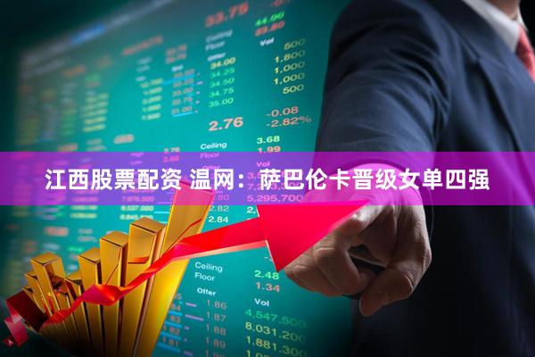 江西股票配资 温网：萨巴伦卡晋级女单四强