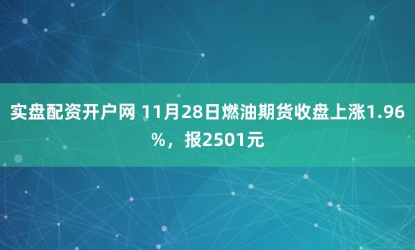 实盘配资开户网 11月28日燃油期货收盘上涨1.96%，报2501元