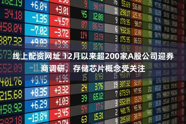 线上配资网址 12月以来超200家A股公司迎券商调研,存储芯片概念受关注
