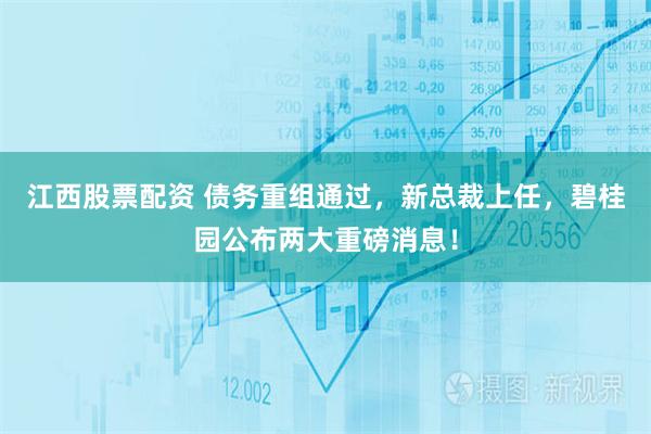 江西股票配资 债务重组通过，新总裁上任，碧桂园公布两大重磅消息！